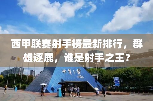 西甲联赛射手榜最新排行，群雄逐鹿，谁是射手之王？