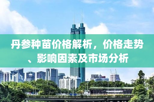 丹参种苗价格解析，价格走势、影响因素及市场分析