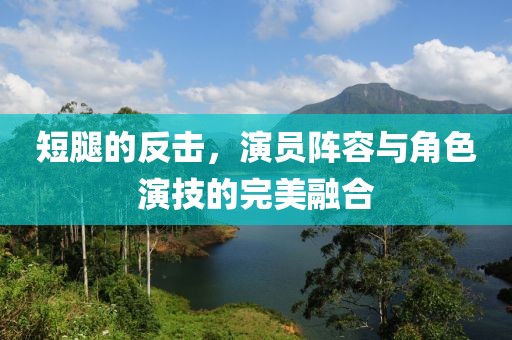 短腿的反击，演员阵容与角色演技的完美融合