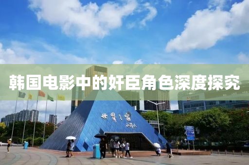 韩国电影中的奸臣角色深度探究