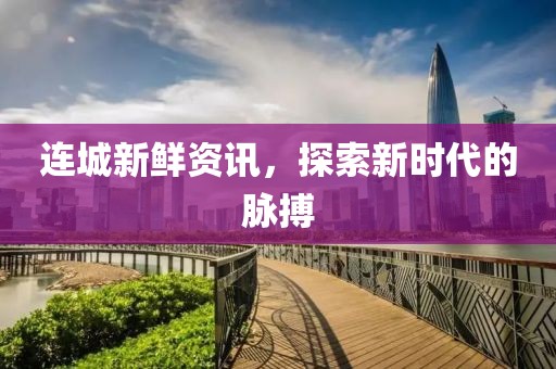 连城新鲜资讯，探索新时代的脉搏