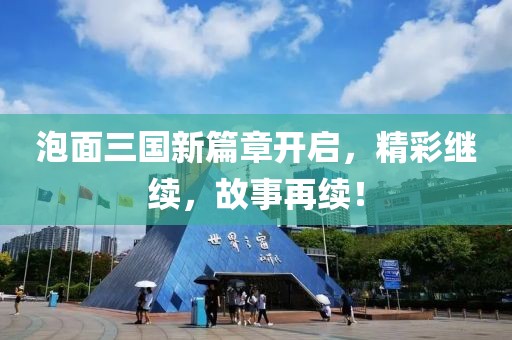 泡面三国新篇章开启，精彩继续，故事再续！