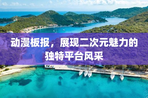 动漫板报，展现二次元魅力的独特平台风采