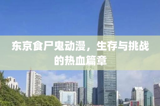东京食尸鬼动漫，生存与挑战的热血篇章