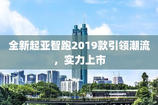 全新起亚智跑2019款引领潮流，实力上市