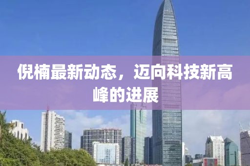 倪楠最新动态，迈向科技新高峰的进展