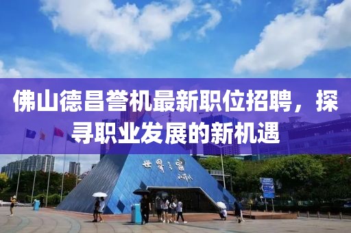 佛山德昌誉机最新职位招聘，探寻职业发展的新机遇