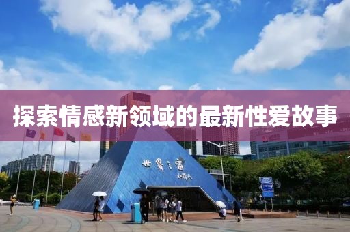 探索情感新领域的最新性爱故事
