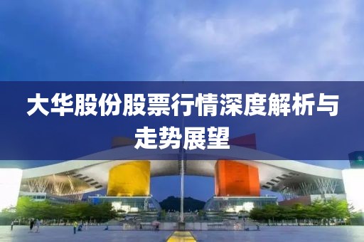 大华股份股票行情深度解析与走势展望