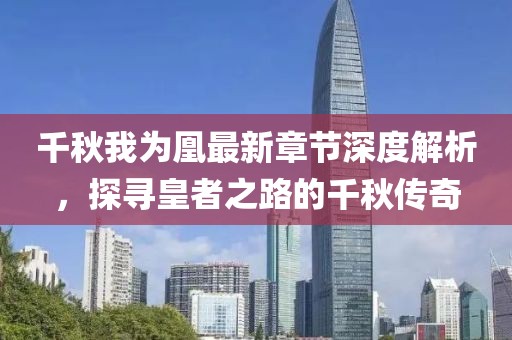 千秋我为凰最新章节深度解析，探寻皇者之路的千秋传奇