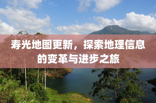 寿光地图更新，探索地理信息的变革与进步之旅
