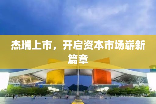 杰瑞上市，开启资本市场崭新篇章