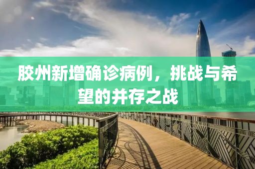 胶州新增确诊病例，挑战与希望的并存之战