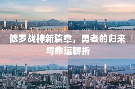 修罗战神新篇章，勇者的归来与命运转折
