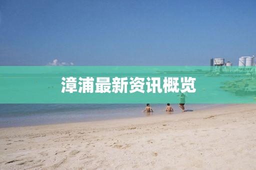 漳浦最新资讯概览