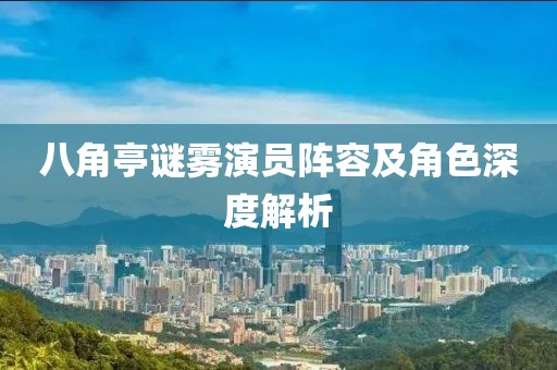 八角亭谜雾演员阵容及角色深度解析