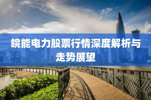 皖能电力股票行情深度解析与走势展望