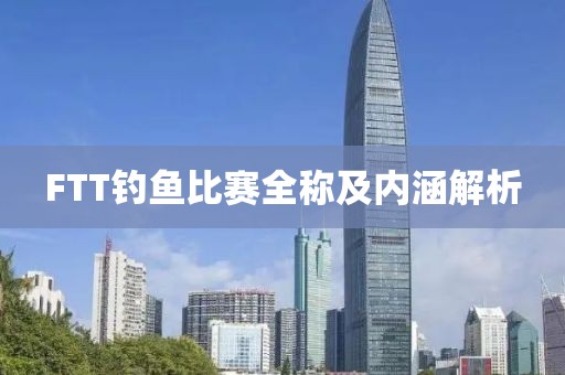 FTT钓鱼比赛全称及内涵解析