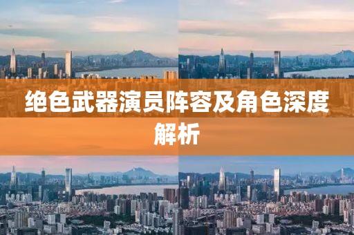 绝色武器演员阵容及角色深度解析