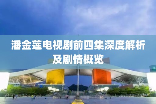 潘金莲电视剧前四集深度解析及剧情概览