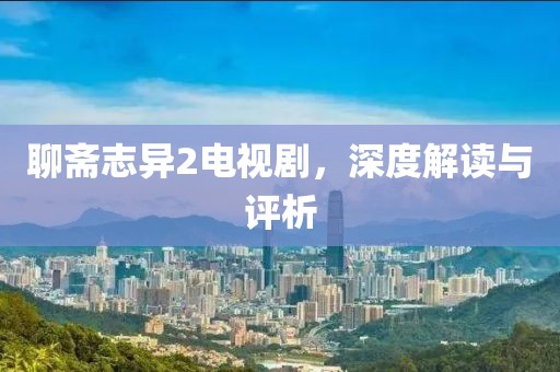 聊斋志异2电视剧，深度解读与评析