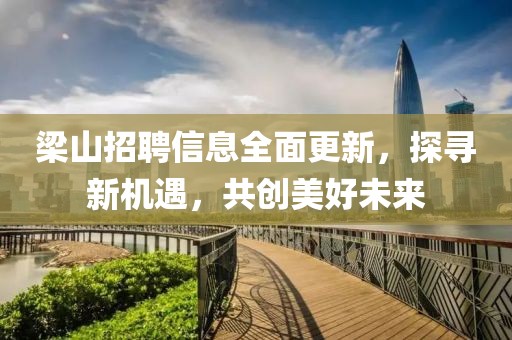 梁山招聘信息全面更新，探寻新机遇，共创美好未来