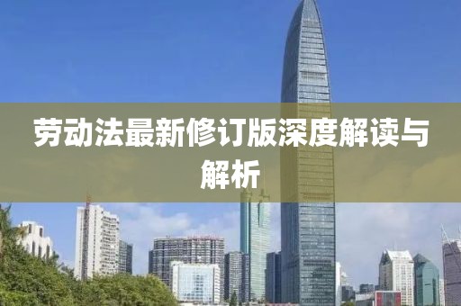 劳动法最新修订版深度解读与解析