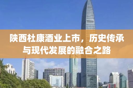 陕西杜康酒业上市，历史传承与现代发展的融合之路