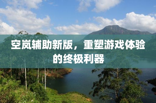 空岚辅助新版，重塑游戏体验的终极利器