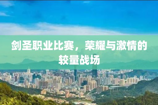 剑圣职业比赛，荣耀与激情的较量战场
