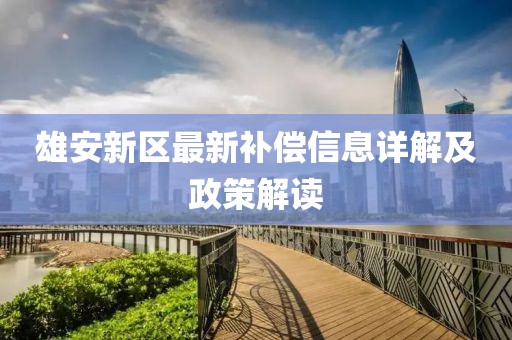 雄安新区最新补偿信息详解及政策解读