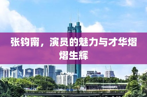 张钧甯，演员的魅力与才华熠熠生辉