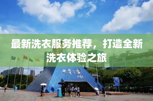 最新洗衣服务推荐，打造全新洗衣体验之旅