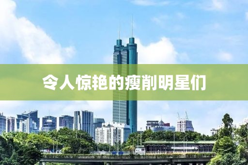 令人惊艳的瘦削明星们