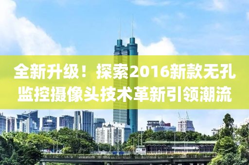 全新升级！探索2016新款无孔监控摄像头技术革新引领潮流