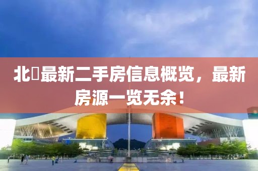 北滘最新二手房信息概览，最新房源一览无余！
