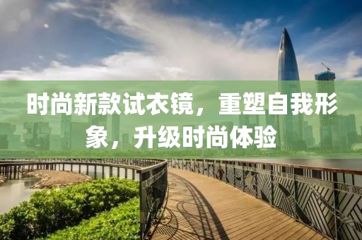 时尚新款试衣镜，重塑自我形象，升级时尚体验