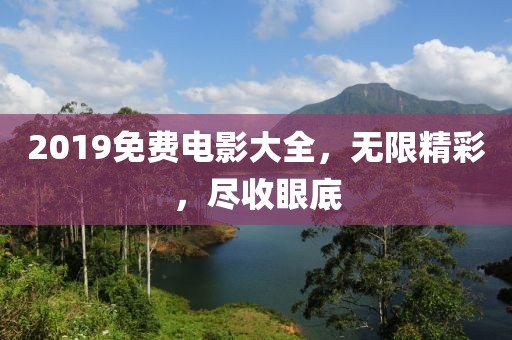 2019免费电影大全，无限精彩，尽收眼底