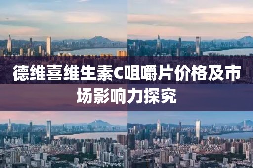德维喜维生素C咀嚼片价格及市场影响力探究