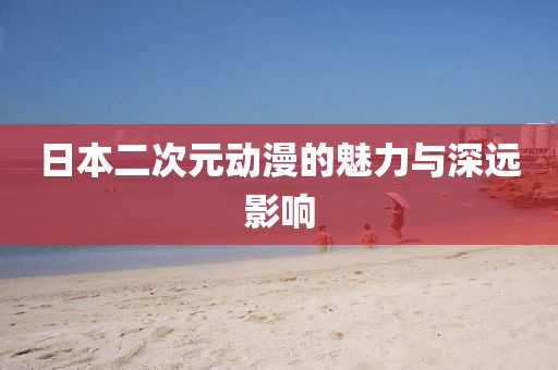 日本二次元动漫的魅力与深远影响