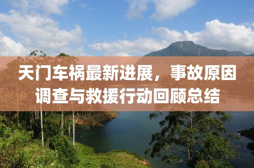 天门车祸最新进展，事故原因调查与救援行动回顾总结
