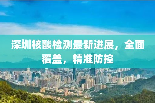 深圳核酸检测最新进展，全面覆盖，精准防控