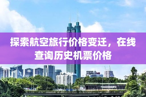 探索航空旅行价格变迁，在线查询历史机票价格