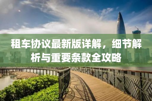 租车协议最新版详解，细节解析与重要条款全攻略