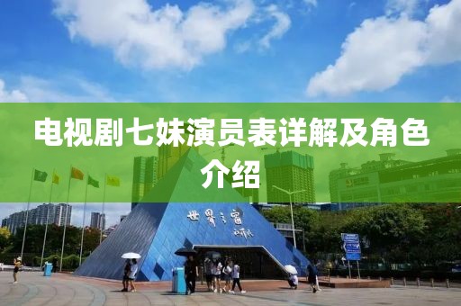 电视剧七妹演员表详解及角色介绍