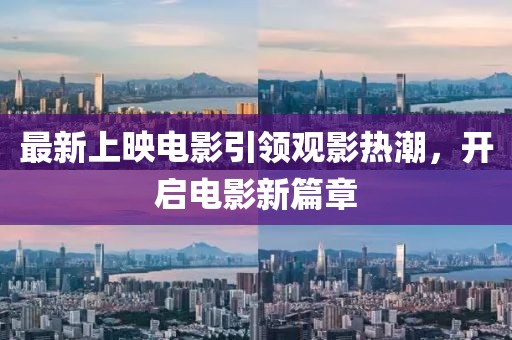 最新上映电影引领观影热潮，开启电影新篇章