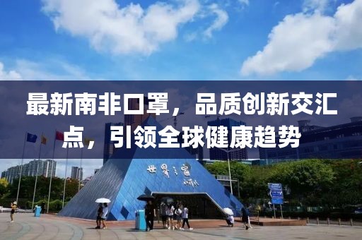 最新南非口罩，品质创新交汇点，引领全球健康趋势
