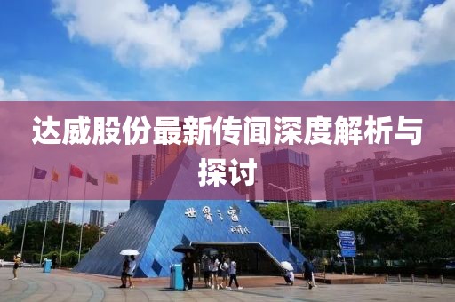 达威股份最新传闻深度解析与探讨
