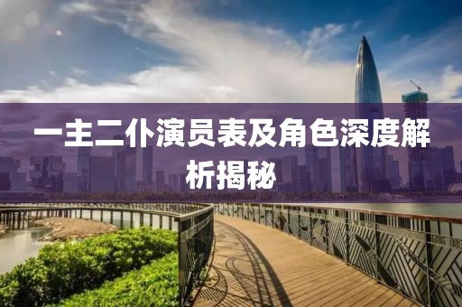 一主二仆演员表及角色深度解析揭秘