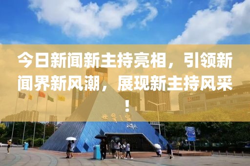 今日新闻新主持亮相，引领新闻界新风潮，展现新主持风采！